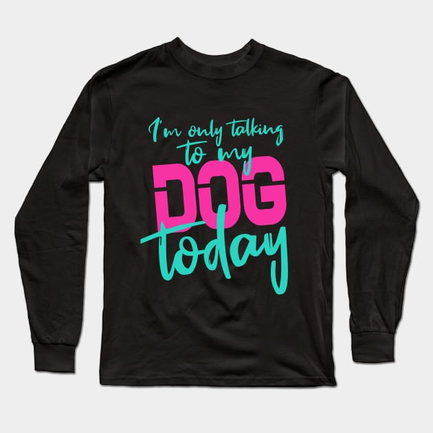 Womens Funny only talking to my dog today Long Sleeve T-Shirt by Goldewin